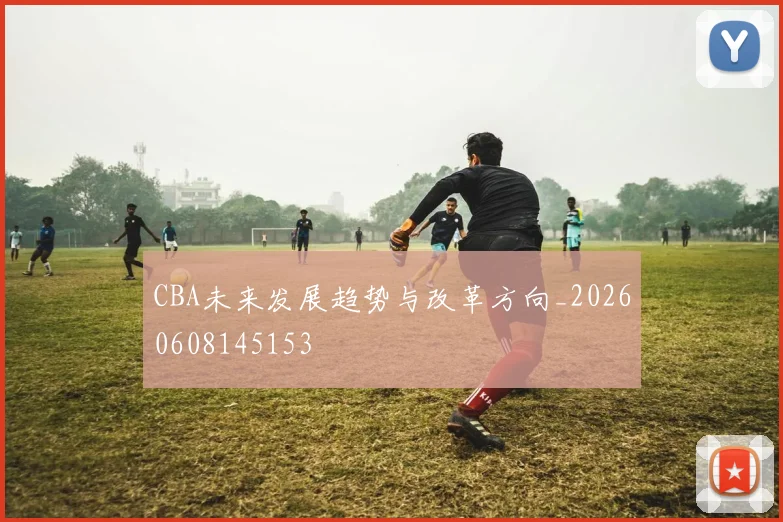 CBA未来发展趋势与改革方向_20260608145153