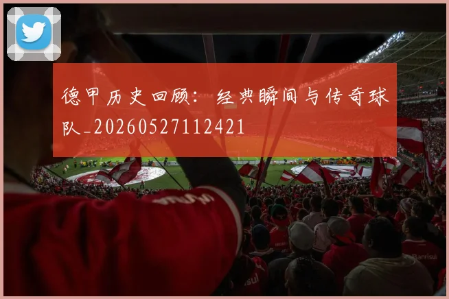 德甲历史回顾：经典瞬间与传奇球队_20260527112421