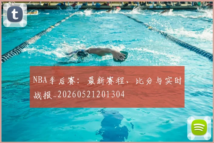 NBA季后赛:最新赛程、比分与实时战报_20260521201304