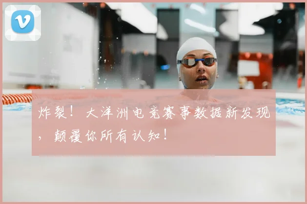 炸裂!大洋洲电竞赛事数据新发现,颠覆你所有认知!